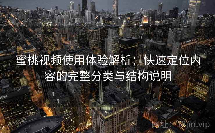 蜜桃视频使用体验解析:快速定位内容的完整分类与结构说明 蜜桃视频使用体验解析:快速定位内容的完整分类与结构说明