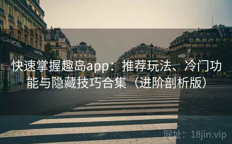 快速掌握趣岛app:推荐玩法、冷门功能与隐藏技巧合集(进阶剖析版) 快速掌握趣岛app:推荐玩法、冷门功能与隐藏技巧合集(进阶剖析版)