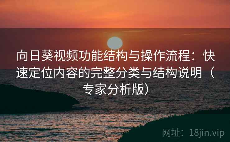 向日葵视频功能结构与操作流程:快速定位内容的完整分类与结构说明(专家分析版) 向日葵视频功能结构与操作流程:快速定位内容的完整分类与结构说明(专家分析版)