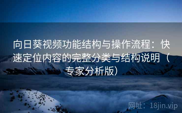 向日葵视频功能结构与操作流程：快速定位内容的完整分类与结构说明（专家分析版）